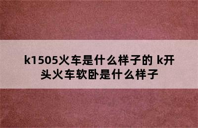 k1505火车是什么样子的 k开头火车软卧是什么样子